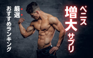 【2025年最新】ペニス増大サプリおすすめランキング！悩むならこれを買え！