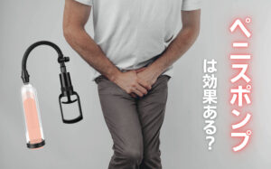 ペニスポンプは効果ある？ED改善やペニス増大などの効果を徹底解説