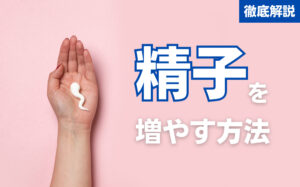 精子を増やす方法【4選】減少の理由や増やす注意点などを徹底解説