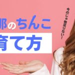 旦那のちんこの育て方! 満足できないならちんこを大きくしてセックスを楽しもう!
