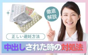 生中出しされた時の対処法とは?失敗しないための正しい避妊方法を解説