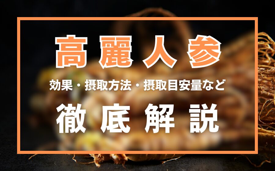 高麗人参とは？効果・摂取方法・摂取目安量・注意点などを徹底解説