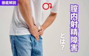 膣内射精障害とは？原因・対策・改善方法・治療期間・注意点などを解説