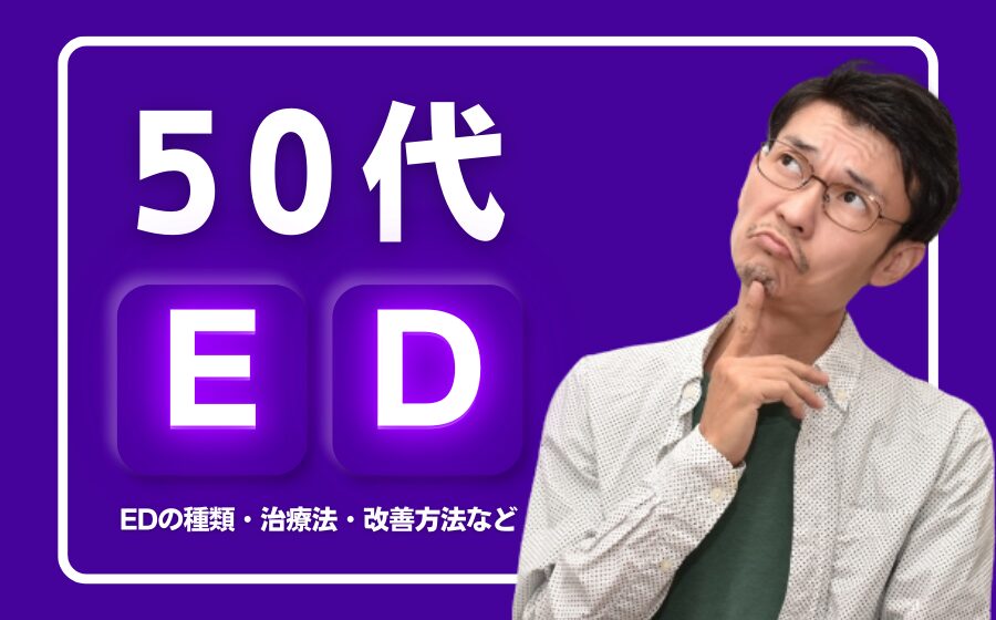 【50代】EDになる原因とは？EDの種類・治療法・改善方法などを解説