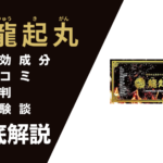 龍起丸の効果とは?有効成分・口コミ・評判・体験談を徹底解説